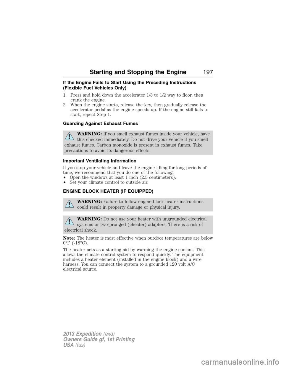 FORD EXPEDITION 2013 3.G Owners Manual If the Engine Fails to Start Using the Preceding Instructions
(Flexible Fuel Vehicles Only)
1. Press and hold down the accelerator 1/3 to 1/2 way to floor, then
crank the engine.
2. When the engine st FORD EXPEDITION 2013 3.G Owners Manual If the Engine Fails to Start Using the Preceding Instructions
(Flexible Fuel Vehicles Only)
1. Press and hold down the accelerator 1/3 to 1/2 way to floor, then
crank the engine.
2. When the engine st