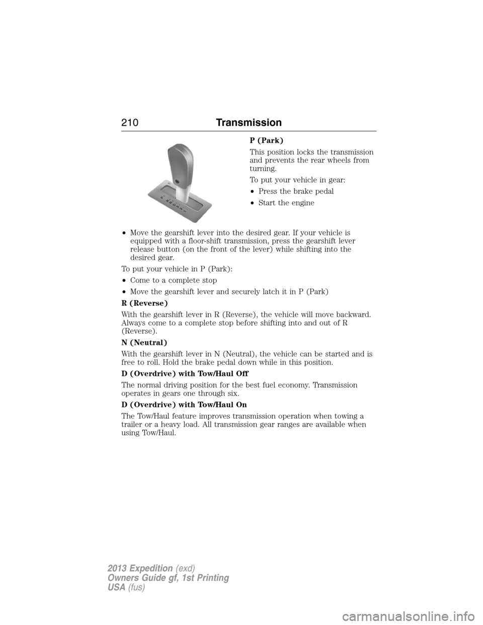 FORD EXPEDITION 2013 3.G Owners Manual P (Park)
This position locks the transmission
and prevents the rear wheels from
turning.
To put your vehicle in gear:
•Press the brake pedal
•Start the engine
•Move the gearshift lever into the 