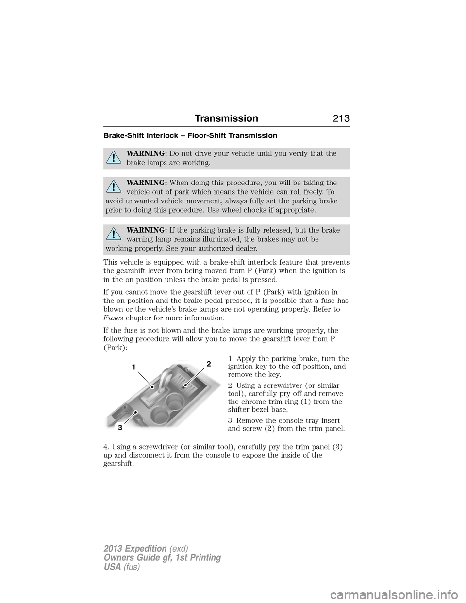 FORD EXPEDITION 2013 3.G Owners Manual Brake-Shift Interlock – Floor-Shift Transmission
WARNING:Do not drive your vehicle until you verify that the
brake lamps are working.
WARNING:When doing this procedure, you will be taking the
vehicl FORD EXPEDITION 2013 3.G Owners Manual Brake-Shift Interlock – Floor-Shift Transmission
WARNING:Do not drive your vehicle until you verify that the
brake lamps are working.
WARNING:When doing this procedure, you will be taking the
vehicl