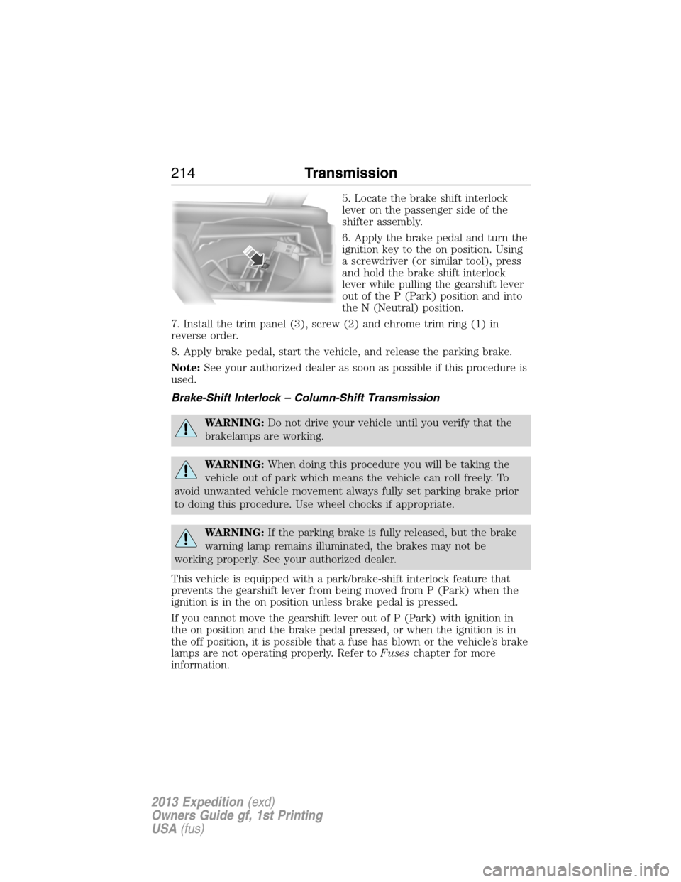 FORD EXPEDITION 2013 3.G Owners Manual 5. Locate the brake shift interlock
lever on the passenger side of the
shifter assembly.
6. Apply the brake pedal and turn the
ignition key to the on position. Using
a screwdriver (or similar tool), p FORD EXPEDITION 2013 3.G Owners Manual 5. Locate the brake shift interlock
lever on the passenger side of the
shifter assembly.
6. Apply the brake pedal and turn the
ignition key to the on position. Using
a screwdriver (or similar tool), p