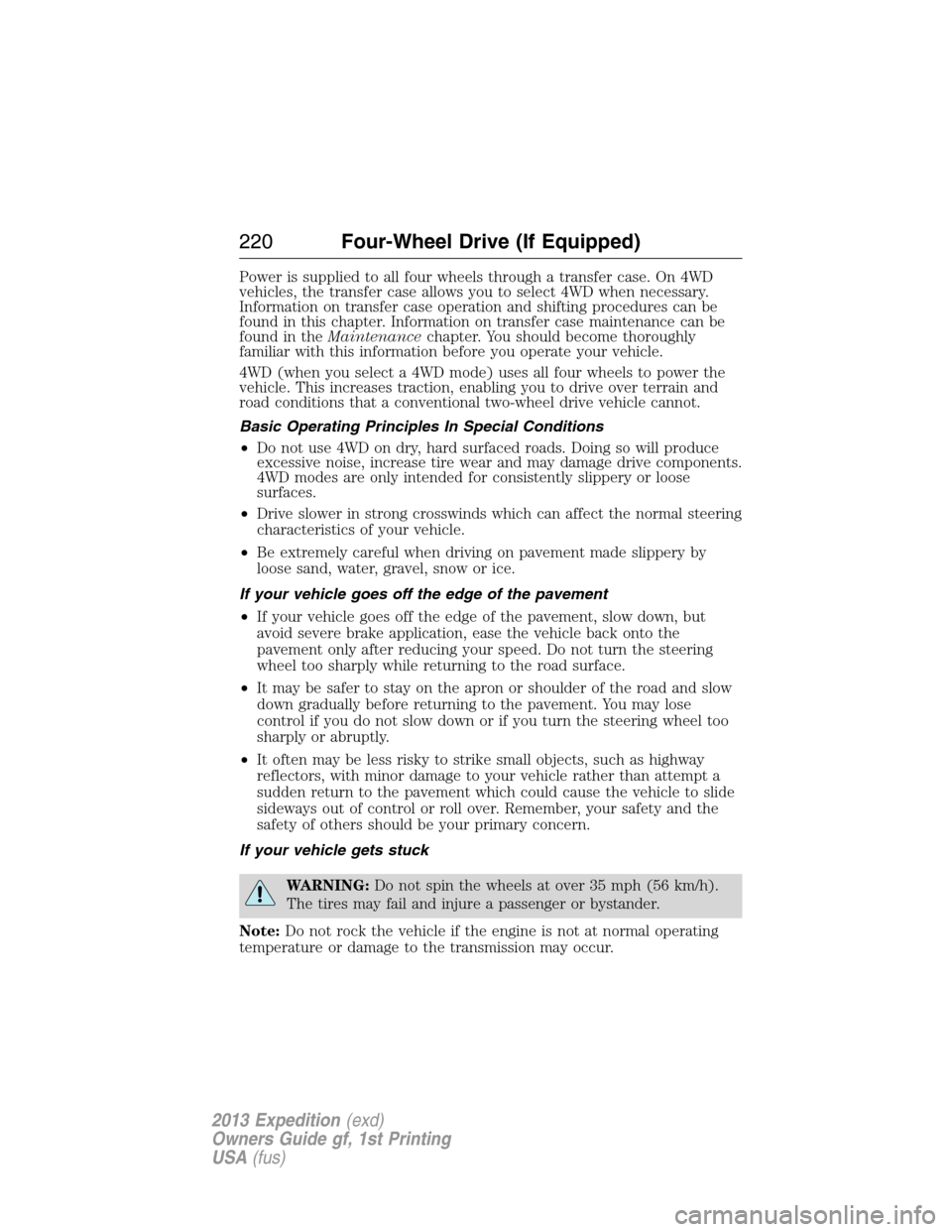 FORD EXPEDITION 2013 3.G Owners Manual Power is supplied to all four wheels through a transfer case. On 4WD
vehicles, the transfer case allows you to select 4WD when necessary.
Information on transfer case operation and shifting procedures