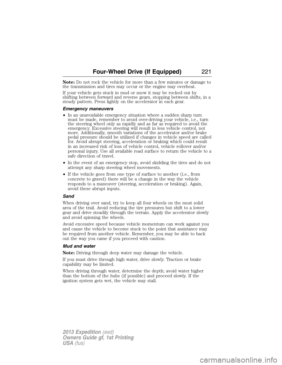 FORD EXPEDITION 2013 3.G Owners Manual Note:Do not rock the vehicle for more than a few minutes or damage to
the transmission and tires may occur or the engine may overheat.
If your vehicle gets stuck in mud or snow it may be rocked out by