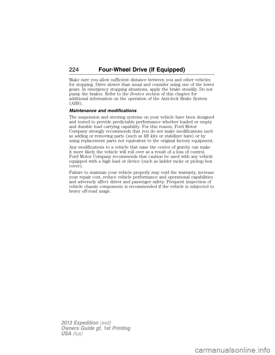 FORD EXPEDITION 2013 3.G Owners Manual Make sure you allow sufficient distance between you and other vehicles
for stopping. Drive slower than usual and consider using one of the lower
gears. In emergency stopping situations, apply the brak