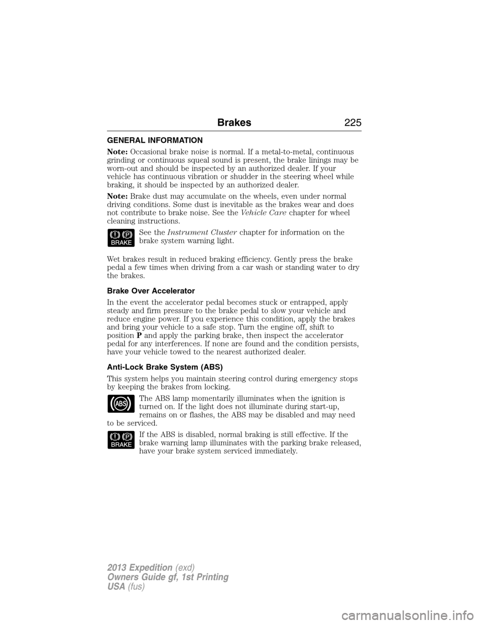 FORD EXPEDITION 2013 3.G Owners Manual GENERAL INFORMATION
Note:Occasional brake noise is normal. If a metal-to-metal, continuous
grinding or continuous squeal sound is present, the brake linings may be
worn-out and should be inspected by 