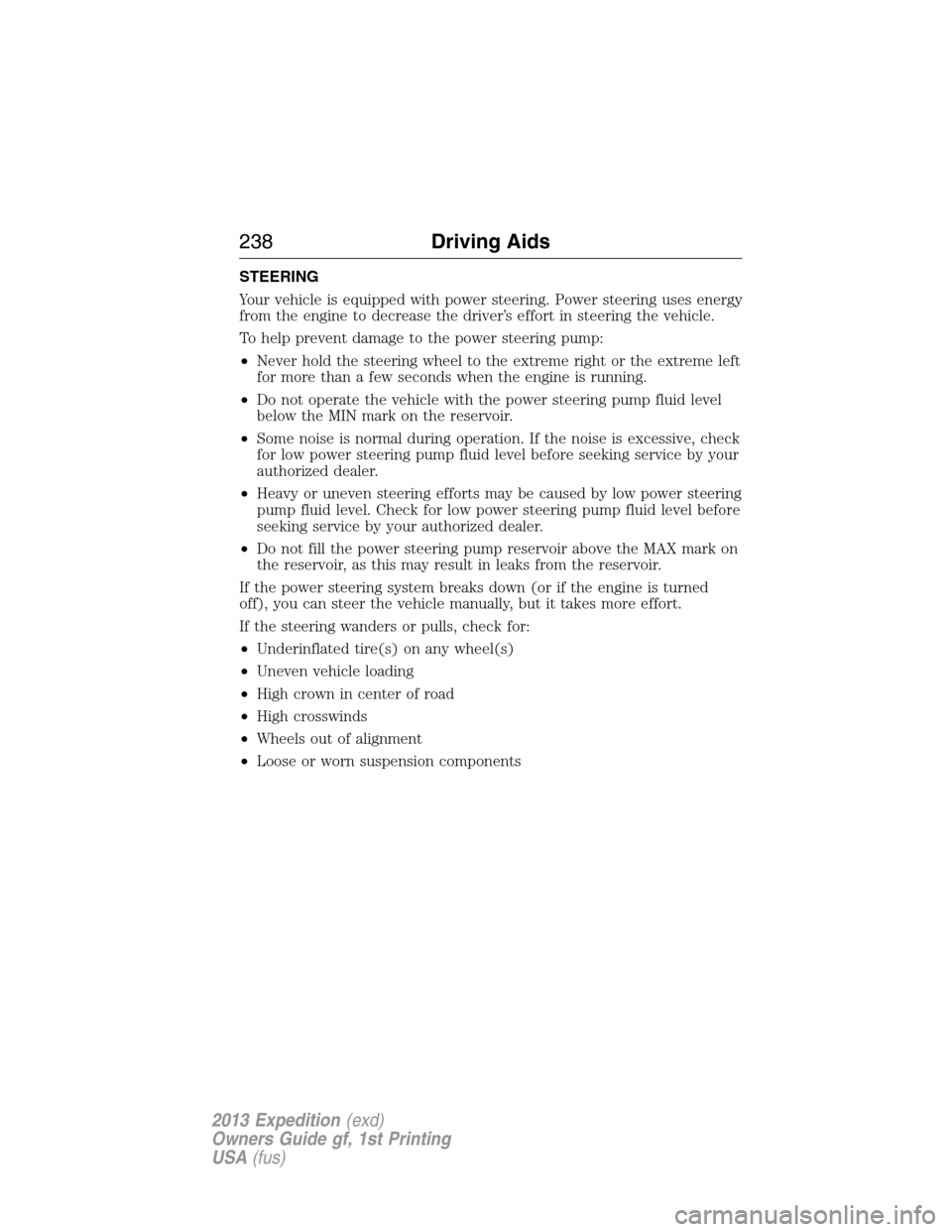 FORD EXPEDITION 2013 3.G Owners Manual STEERING
Your vehicle is equipped with power steering. Power steering uses energy
from the engine to decrease the driver’s effort in steering the vehicle.
To help prevent damage to the power steerin FORD EXPEDITION 2013 3.G Owners Manual STEERING
Your vehicle is equipped with power steering. Power steering uses energy
from the engine to decrease the driver’s effort in steering the vehicle.
To help prevent damage to the power steerin