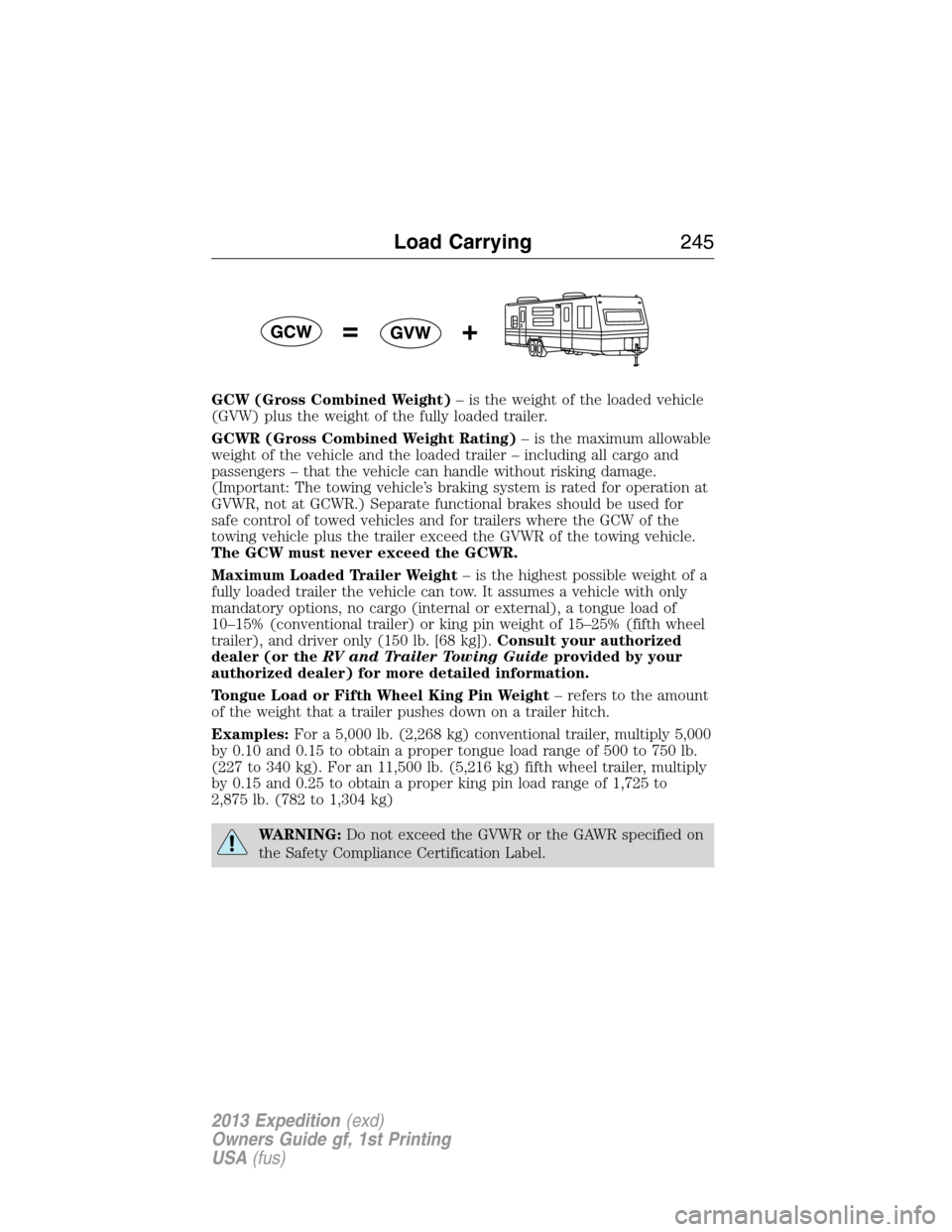 FORD EXPEDITION 2013 3.G Owners Manual GCW (Gross Combined Weight)– is the weight of the loaded vehicle
(GVW) plus the weight of the fully loaded trailer.
GCWR (Gross Combined Weight Rating)– is the maximum allowable
weight of the vehi
