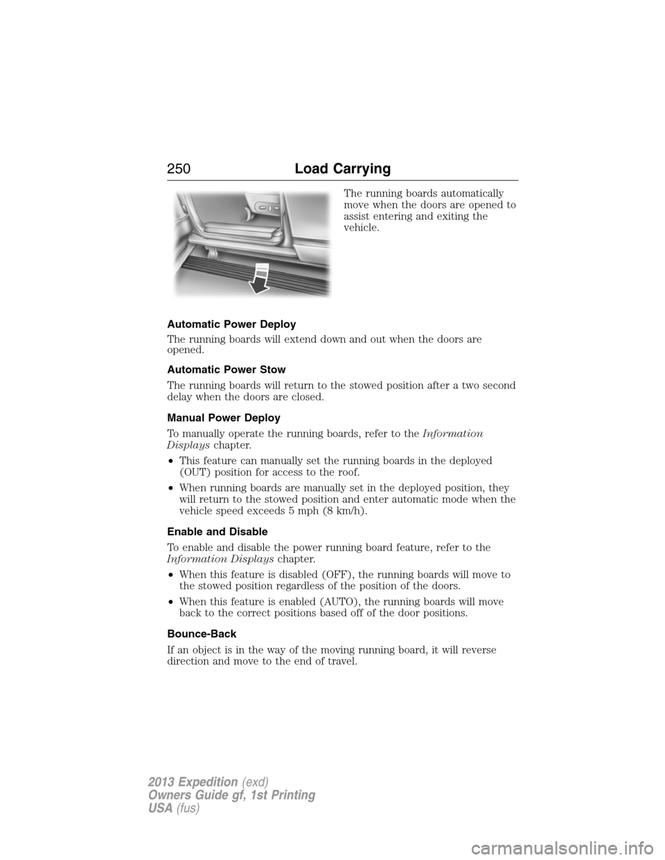 FORD EXPEDITION 2013 3.G Owners Manual The running boards automatically
move when the doors are opened to
assist entering and exiting the
vehicle.
Automatic Power Deploy
The running boards will extend down and out when the doors are
opened FORD EXPEDITION 2013 3.G Owners Manual The running boards automatically
move when the doors are opened to
assist entering and exiting the
vehicle.
Automatic Power Deploy
The running boards will extend down and out when the doors are
opened
