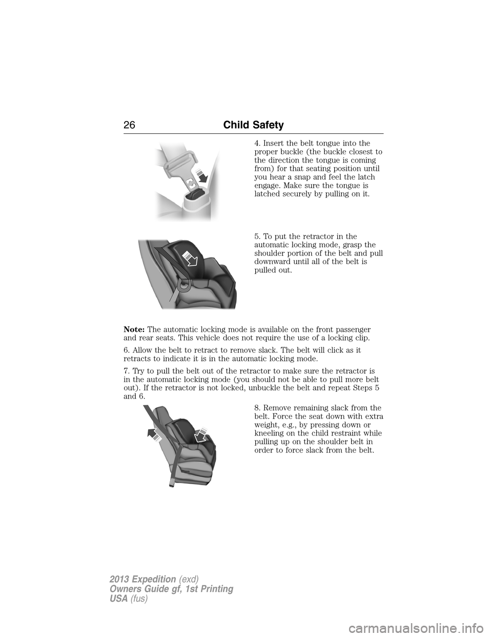 FORD EXPEDITION 2013 3.G Owners Manual 4. Insert the belt tongue into the
proper buckle (the buckle closest to
the direction the tongue is coming
from) for that seating position until
you hear a snap and feel the latch
engage. Make sure th