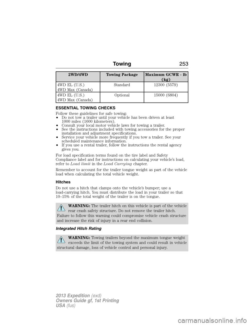 FORD EXPEDITION 2013 3.G Owners Manual 2WD/4WD Towing Package Maximum GCWR - lb
(kg)
4WD EL (U.S.)
4WD Max (Canada)Standard 12300 (5579)
4WD EL (U.S.)
4WD Max (Canada)Optional 15000 (6804)
ESSENTIAL TOWING CHECKS
Follow these guidelines fo