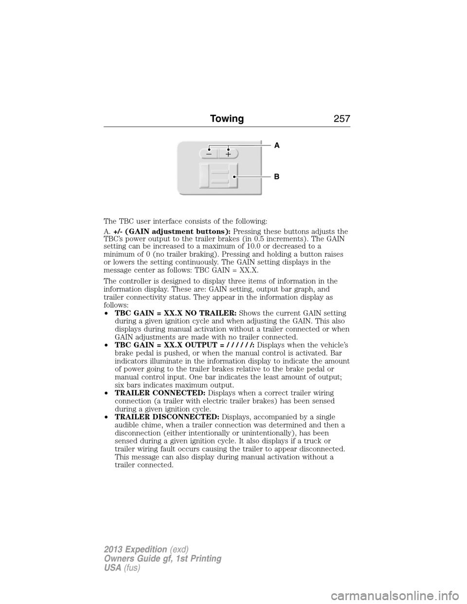 FORD EXPEDITION 2013 3.G Owners Manual The TBC user interface consists of the following:
A.+/- (GAIN adjustment buttons):Pressing these buttons adjusts the
TBC’s power output to the trailer brakes (in 0.5 increments). The GAIN
setting ca FORD EXPEDITION 2013 3.G Owners Manual The TBC user interface consists of the following:
A.+/- (GAIN adjustment buttons):Pressing these buttons adjusts the
TBC’s power output to the trailer brakes (in 0.5 increments). The GAIN
setting ca