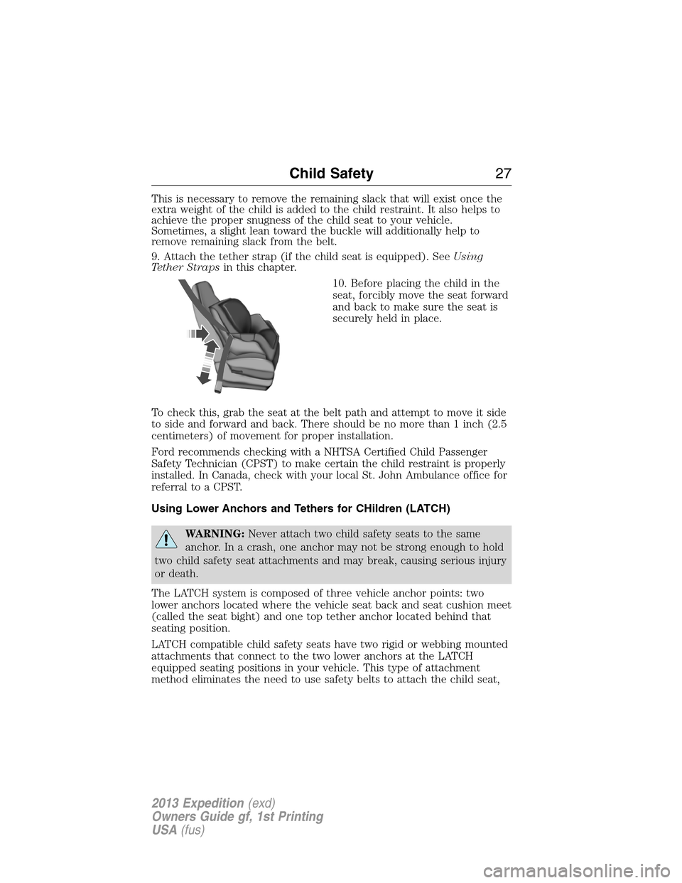 FORD EXPEDITION 2013 3.G Owners Manual This is necessary to remove the remaining slack that will exist once the
extra weight of the child is added to the child restraint. It also helps to
achieve the proper snugness of the child seat to yo