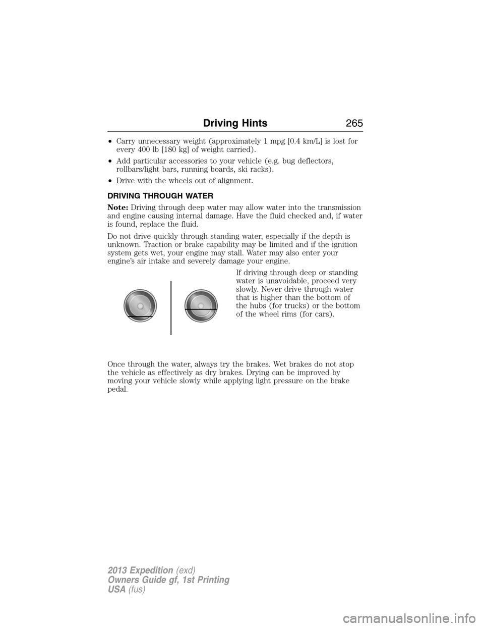 FORD EXPEDITION 2013 3.G Owners Manual •Carry unnecessary weight (approximately 1 mpg [0.4 km/L] is lost for
every 400 lb [180 kg] of weight carried).
•Add particular accessories to your vehicle (e.g. bug deflectors,
rollbars/light bar