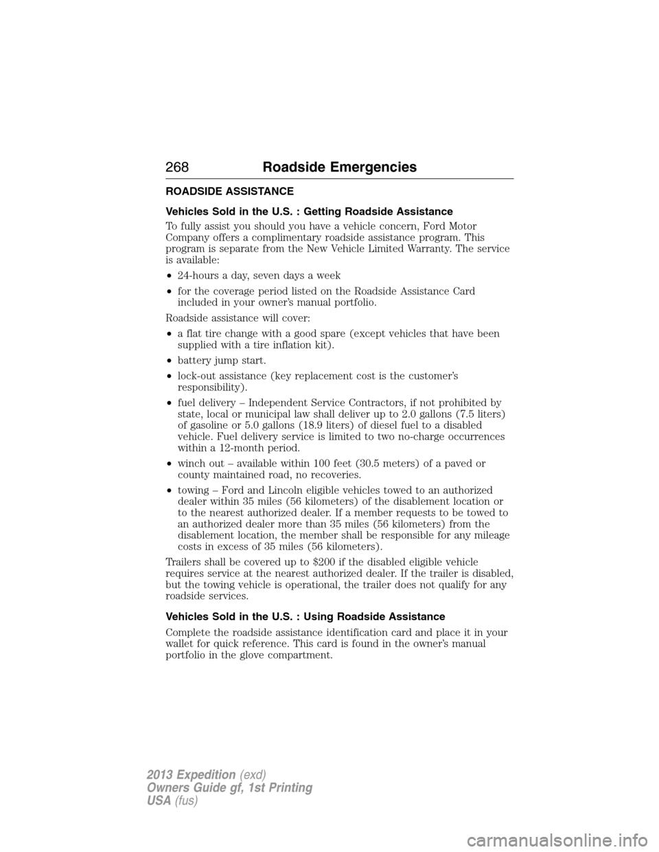 FORD EXPEDITION 2013 3.G Owners Manual ROADSIDE ASSISTANCE
Vehicles Sold in the U.S. : Getting Roadside Assistance
To fully assist you should you have a vehicle concern, Ford Motor
Company offers a complimentary roadside assistance program