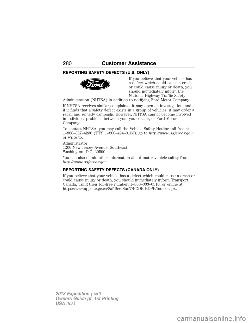 FORD EXPEDITION 2013 3.G Owners Manual REPORTING SAFETY DEFECTS (U.S. ONLY)
If you believe that your vehicle has
a defect which could cause a crash
or could cause injury or death, you
should immediately inform the
National Highway Traffic FORD EXPEDITION 2013 3.G Owners Manual REPORTING SAFETY DEFECTS (U.S. ONLY)
If you believe that your vehicle has
a defect which could cause a crash
or could cause injury or death, you
should immediately inform the
National Highway Traffic