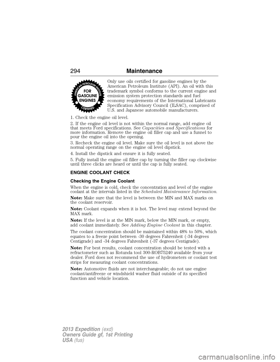 FORD EXPEDITION 2013 3.G Owners Manual Only use oils certified for gasoline engines by the
American Petroleum Institute (API). An oil with this
trademark symbol conforms to the current engine and
emission system protection standards and fu