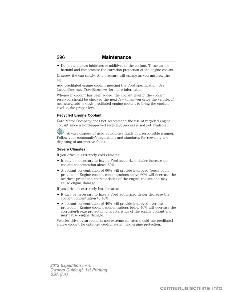 FORD EXPEDITION 2013 3.G Owners Manual •Do not add extra inhibitors or additives to the coolant. These can be
harmful and compromise the corrosion protection of the engine coolant.
Unscrew the cap slowly. Any pressure will escape as you 