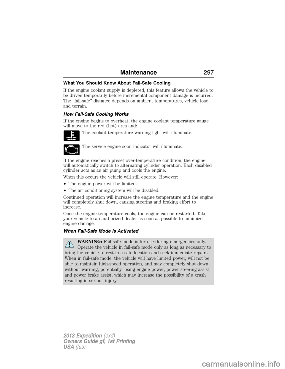 FORD EXPEDITION 2013 3.G Owners Manual What You Should Know About Fail-Safe Cooling
If the engine coolant supply is depleted, this feature allows the vehicle to
be driven temporarily before incremental component damage is incurred.
The “