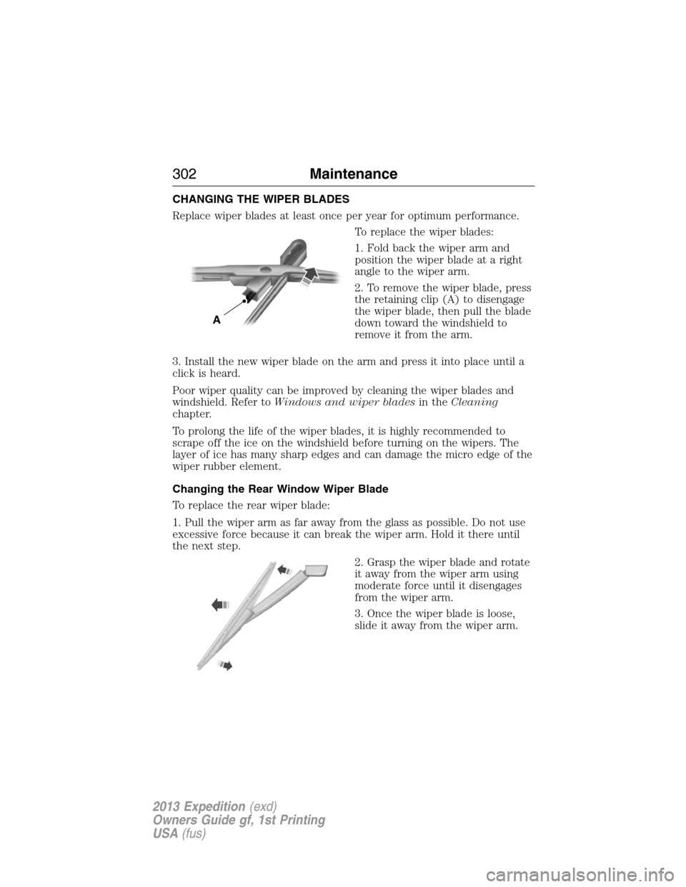 FORD EXPEDITION 2013 3.G Owners Manual CHANGING THE WIPER BLADES
Replace wiper blades at least once per year for optimum performance.
To replace the wiper blades:
1. Fold back the wiper arm and
position the wiper blade at a right
angle to FORD EXPEDITION 2013 3.G Owners Manual CHANGING THE WIPER BLADES
Replace wiper blades at least once per year for optimum performance.
To replace the wiper blades:
1. Fold back the wiper arm and
position the wiper blade at a right
angle to