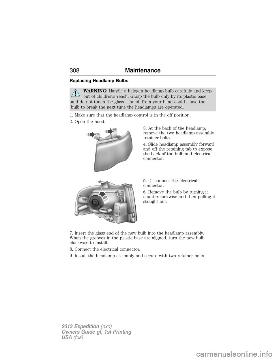 FORD EXPEDITION 2013 3.G Owners Manual Replacing Headlamp Bulbs
WARNING:Handle a halogen headlamp bulb carefully and keep
out of children’s reach. Grasp the bulb only by its plastic base
and do not touch the glass. The oil from your hand