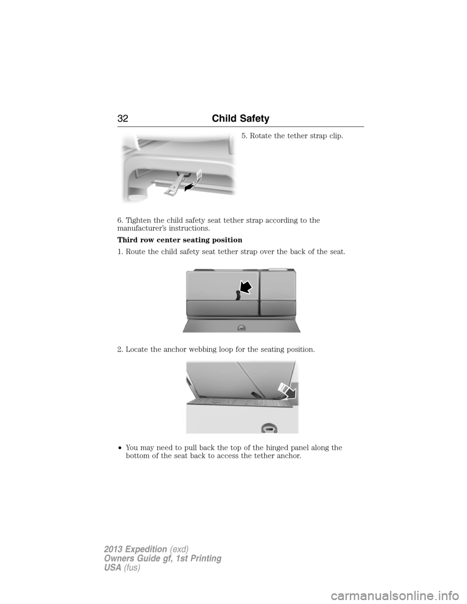 FORD EXPEDITION 2013 3.G Owners Guide 5. Rotate the tether strap clip.
6. Tighten the child safety seat tether strap according to the
manufacturer’s instructions.
Third row center seating position
1. Route the child safety seat tether s