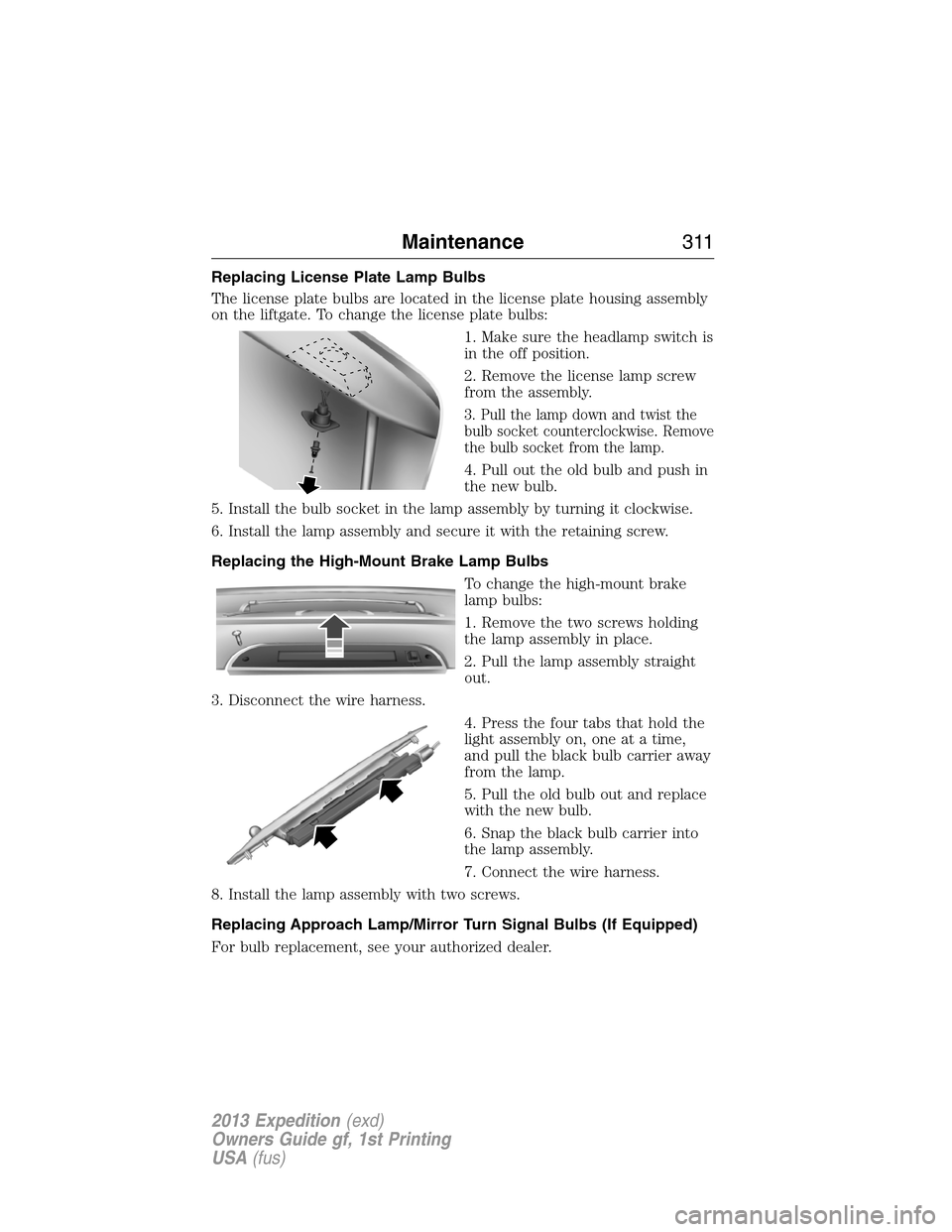 FORD EXPEDITION 2013 3.G Owners Manual Replacing License Plate Lamp Bulbs
The license plate bulbs are located in the license plate housing assembly
on the liftgate. To change the license plate bulbs:
1. Make sure the headlamp switch is
in 