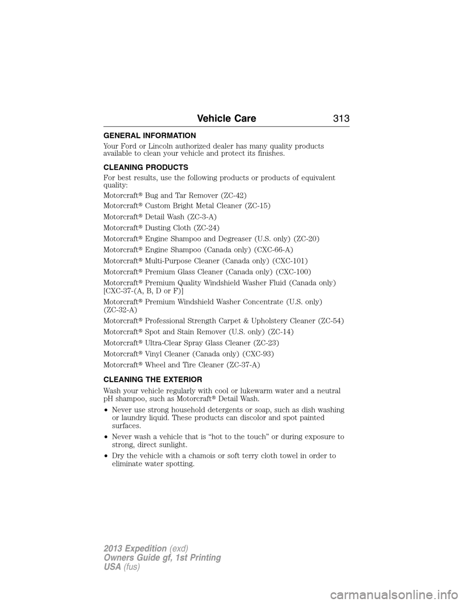 FORD EXPEDITION 2013 3.G Owners Manual GENERAL INFORMATION
Your Ford or Lincoln authorized dealer has many quality products
available to clean your vehicle and protect its finishes.
CLEANING PRODUCTS
For best results, use the following pro