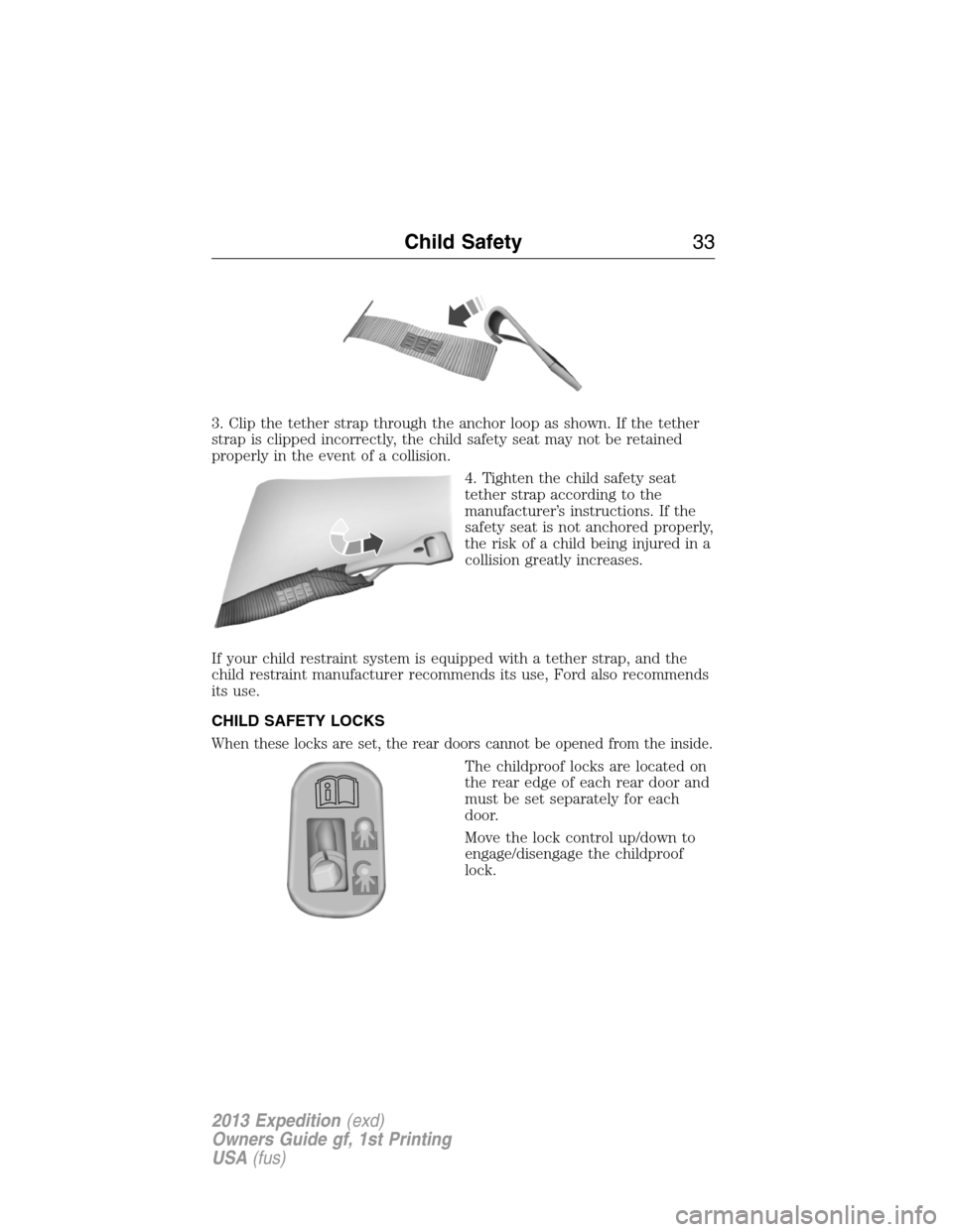 FORD EXPEDITION 2013 3.G Owners Guide 3. Clip the tether strap through the anchor loop as shown. If the tether
strap is clipped incorrectly, the child safety seat may not be retained
properly in the event of a collision.
4. Tighten the ch