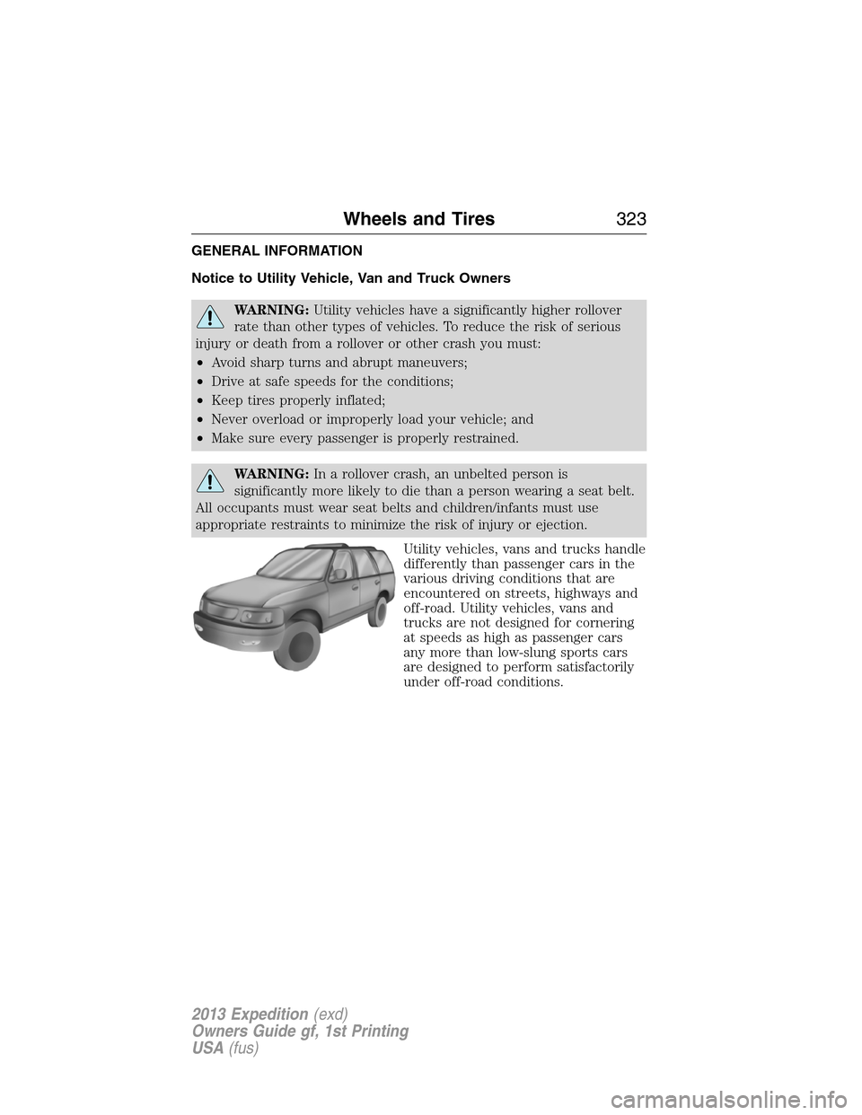 FORD EXPEDITION 2013 3.G Owners Manual GENERAL INFORMATION
Notice to Utility Vehicle, Van and Truck Owners
WARNING:Utility vehicles have a significantly higher rollover
rate than other types of vehicles. To reduce the risk of serious
injur FORD EXPEDITION 2013 3.G Owners Manual GENERAL INFORMATION
Notice to Utility Vehicle, Van and Truck Owners
WARNING:Utility vehicles have a significantly higher rollover
rate than other types of vehicles. To reduce the risk of serious
injur