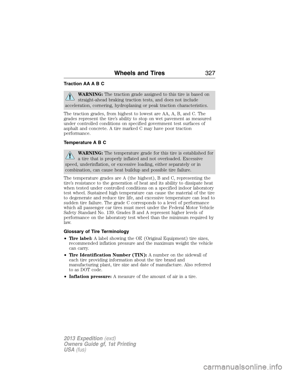 FORD EXPEDITION 2013 3.G Owners Manual Traction AA A B C
WARNING:The traction grade assigned to this tire is based on
straight-ahead braking traction tests, and does not include
acceleration, cornering, hydroplaning or peak traction charac