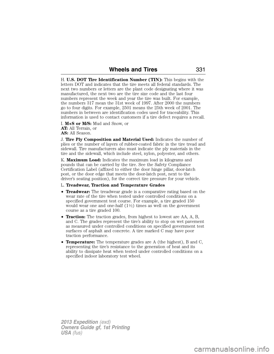 FORD EXPEDITION 2013 3.G Owners Manual H.U.S. DOT Tire Identification Number (TIN):This begins with the
letters DOT and indicates that the tire meets all federal standards. The
next two numbers or letters are the plant code designating whe