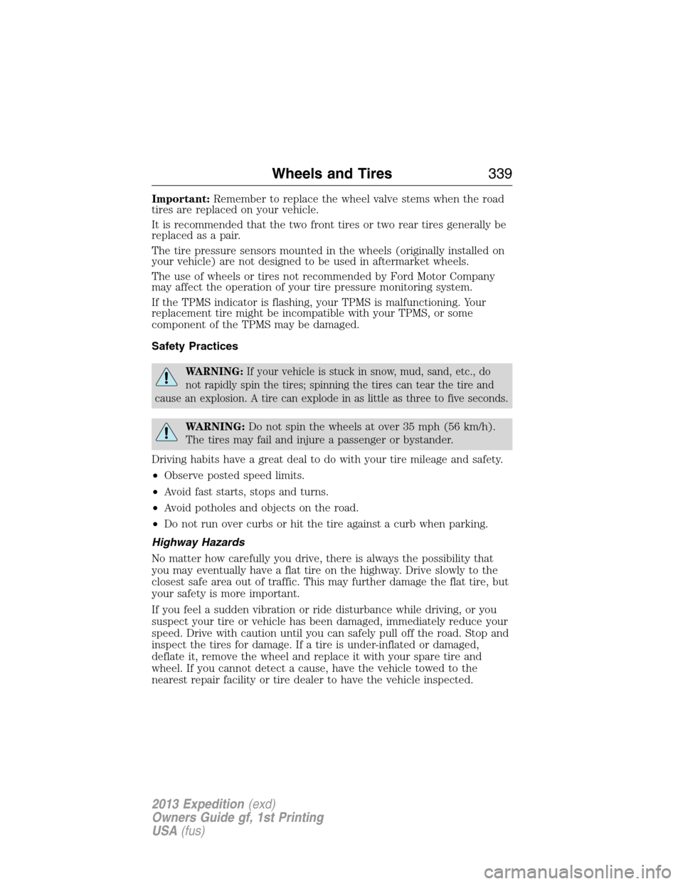 FORD EXPEDITION 2013 3.G Owners Manual Important:Remember to replace the wheel valve stems when the road
tires are replaced on your vehicle.
It is recommended that the two front tires or two rear tires generally be
replaced as a pair.
The 