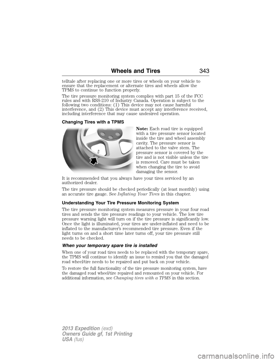 FORD EXPEDITION 2013 3.G Owners Manual telltale after replacing one or more tires or wheels on your vehicle to
ensure that the replacement or alternate tires and wheels allow the
TPMS to continue to function properly.
The tire pressure mon