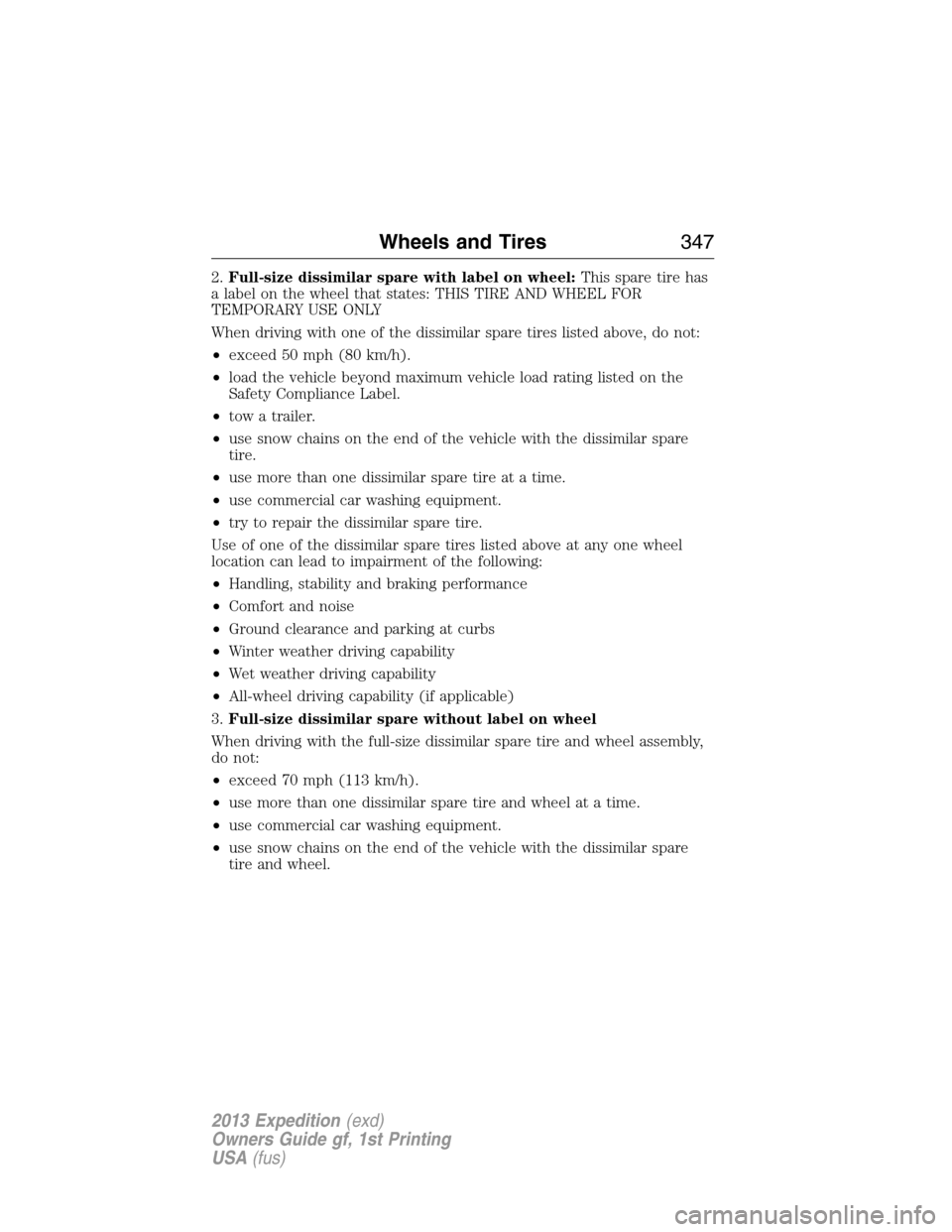 FORD EXPEDITION 2013 3.G Owners Manual 2.Full-size dissimilar spare with label on wheel:This spare tire has
a label on the wheel that states: THIS TIRE AND WHEEL FOR
TEMPORARY USE ONLY
When driving with one of the dissimilar spare tires li