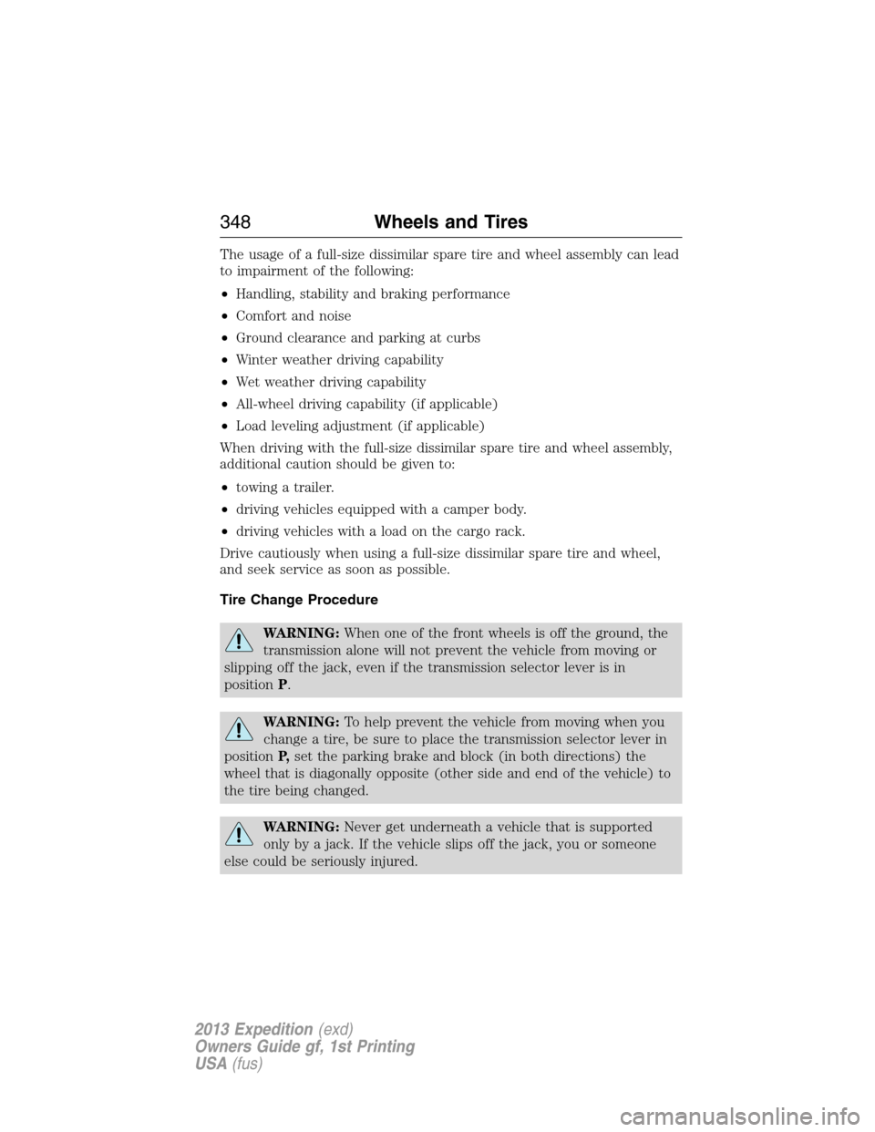 FORD EXPEDITION 2013 3.G Owners Manual The usage of a full-size dissimilar spare tire and wheel assembly can lead
to impairment of the following:
•Handling, stability and braking performance
•Comfort and noise
•Ground clearance and p