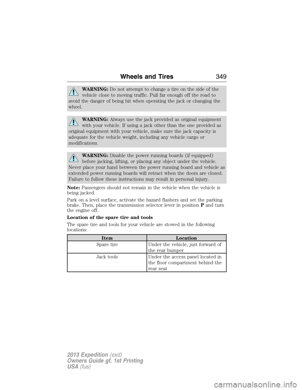 FORD EXPEDITION 2013 3.G Owners Manual WARNING:Do not attempt to change a tire on the side of the
vehicle close to moving traffic. Pull far enough off the road to
avoid the danger of being hit when operating the jack or changing the
wheel. FORD EXPEDITION 2013 3.G Owners Manual WARNING:Do not attempt to change a tire on the side of the
vehicle close to moving traffic. Pull far enough off the road to
avoid the danger of being hit when operating the jack or changing the
wheel.