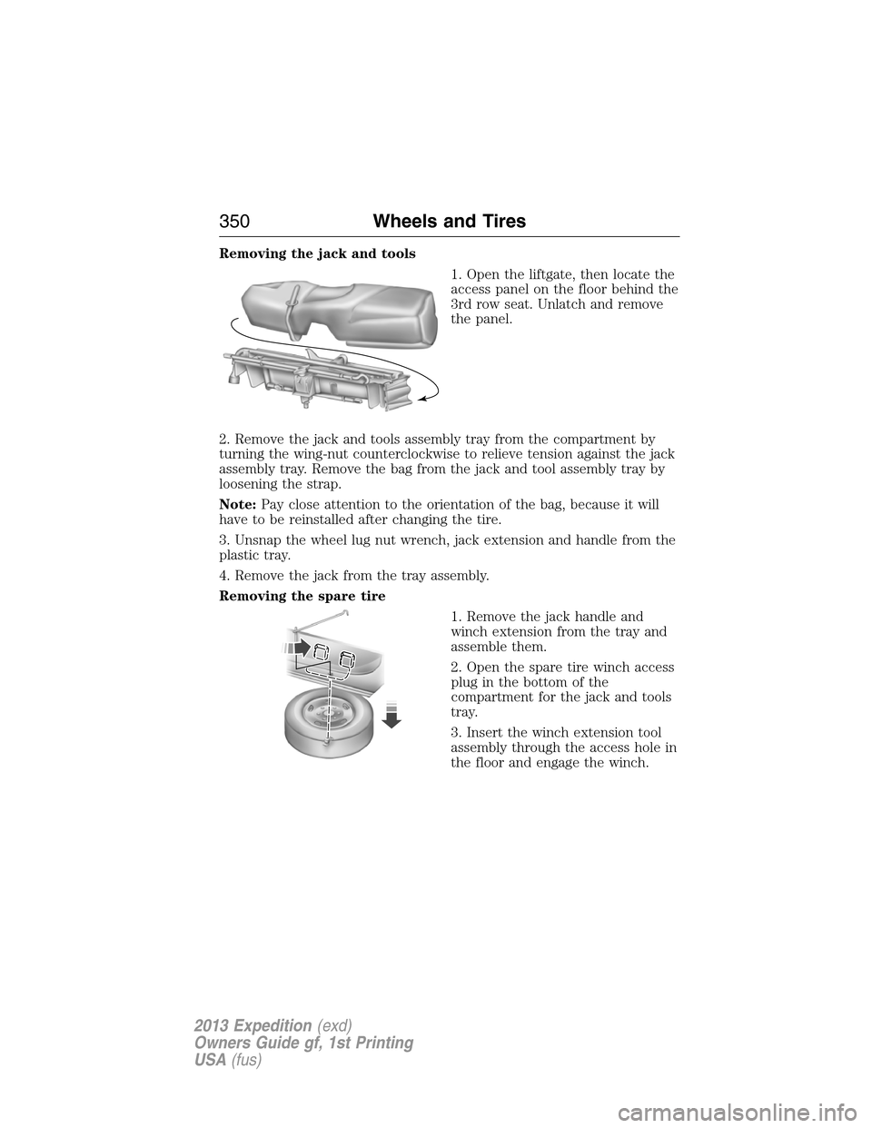FORD EXPEDITION 2013 3.G Owners Manual Removing the jack and tools
1. Open the liftgate, then locate the
access panel on the floor behind the
3rd row seat. Unlatch and remove
the panel.
2. Remove the jack and tools assembly tray from the c FORD EXPEDITION 2013 3.G Owners Manual Removing the jack and tools
1. Open the liftgate, then locate the
access panel on the floor behind the
3rd row seat. Unlatch and remove
the panel.
2. Remove the jack and tools assembly tray from the c