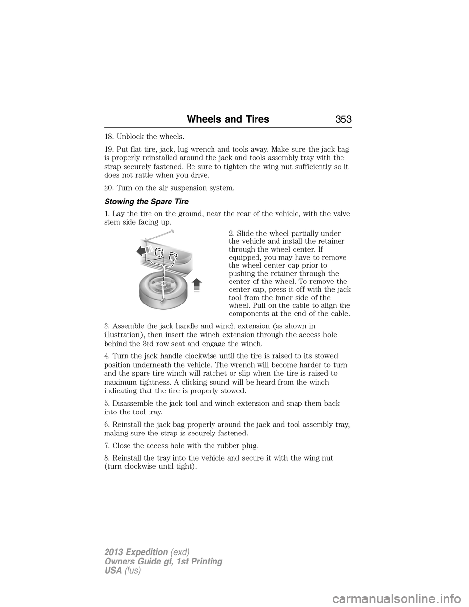 FORD EXPEDITION 2013 3.G Owners Manual 18. Unblock the wheels.
19. Put flat tire, jack, lug wrench and tools away. Make sure the jack bag
is properly reinstalled around the jack and tools assembly tray with the
strap securely fastened. Be 