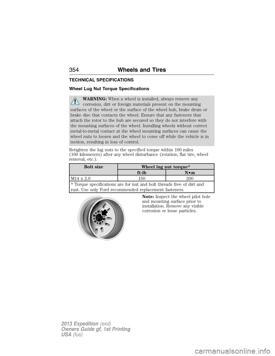 FORD EXPEDITION 2013 3.G Owners Manual TECHNICAL SPECIFICATIONS
Wheel Lug Nut Torque Specifications
WARNING:When a wheel is installed, always remove any
corrosion, dirt or foreign materials present on the mounting
surfaces of the wheel or 