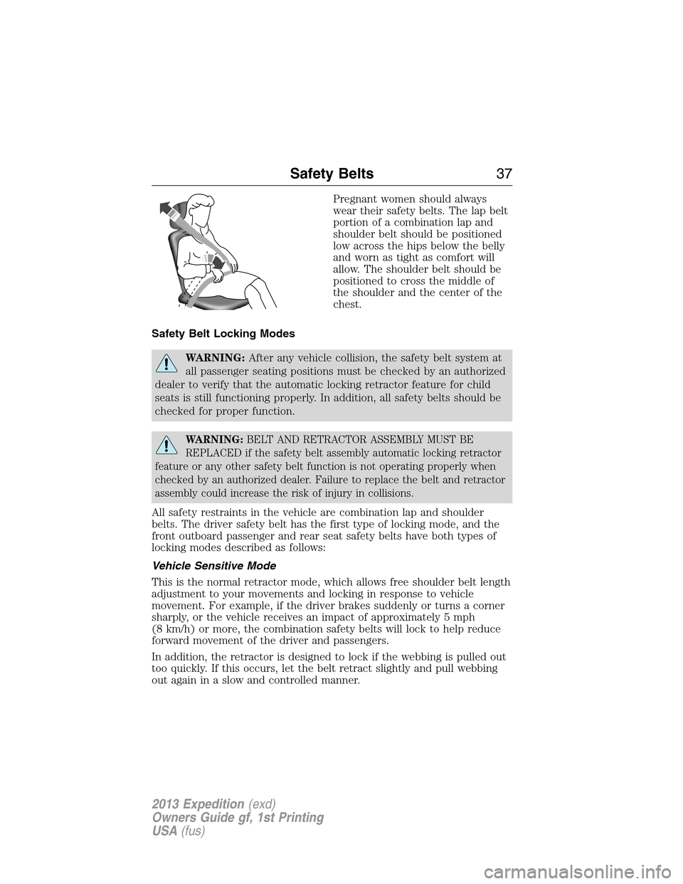 FORD EXPEDITION 2013 3.G Owners Manual Pregnant women should always
wear their safety belts. The lap belt
portion of a combination lap and
shoulder belt should be positioned
low across the hips below the belly
and worn as tight as comfort 