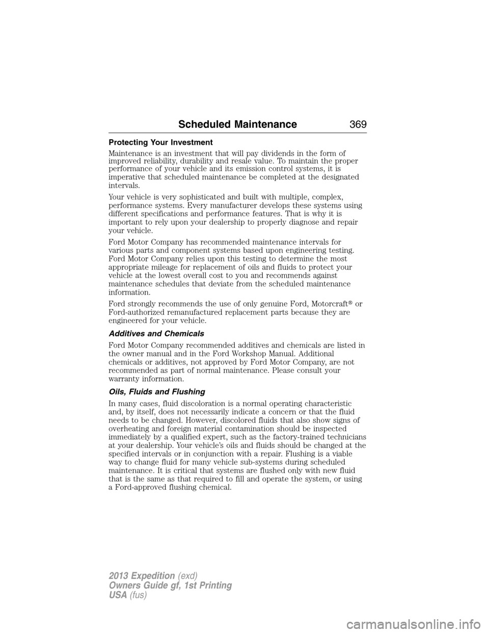 FORD EXPEDITION 2013 3.G Owners Manual Protecting Your Investment
Maintenance is an investment that will pay dividends in the form of
improved reliability, durability and resale value. To maintain the proper
performance of your vehicle and