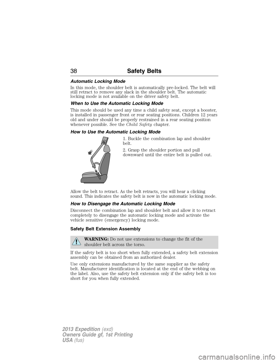 FORD EXPEDITION 2013 3.G Owners Manual Automatic Locking Mode
In this mode, the shoulder belt is automatically pre-locked. The belt will
still retract to remove any slack in the shoulder belt. The automatic
locking mode is not available on