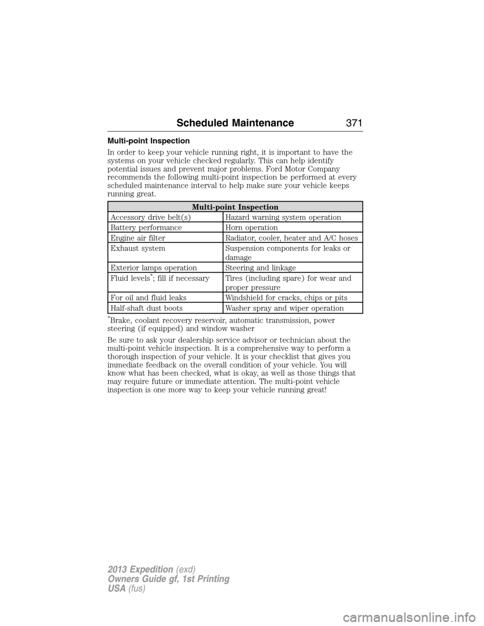 FORD EXPEDITION 2013 3.G Service Manual Multi-point Inspection
In order to keep your vehicle running right, it is important to have the
systems on your vehicle checked regularly. This can help identify
potential issues and prevent major pro