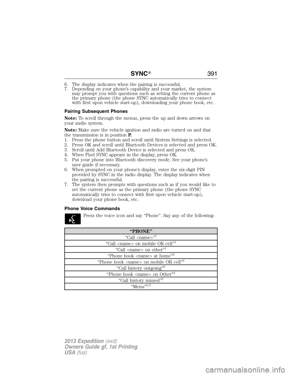 FORD EXPEDITION 2013 3.G Owners Manual 6. The display indicates when the pairing is successful.
7. Depending on your phone’s capability and your market, the system
may prompt you with questions such as setting the current phone as
the pr