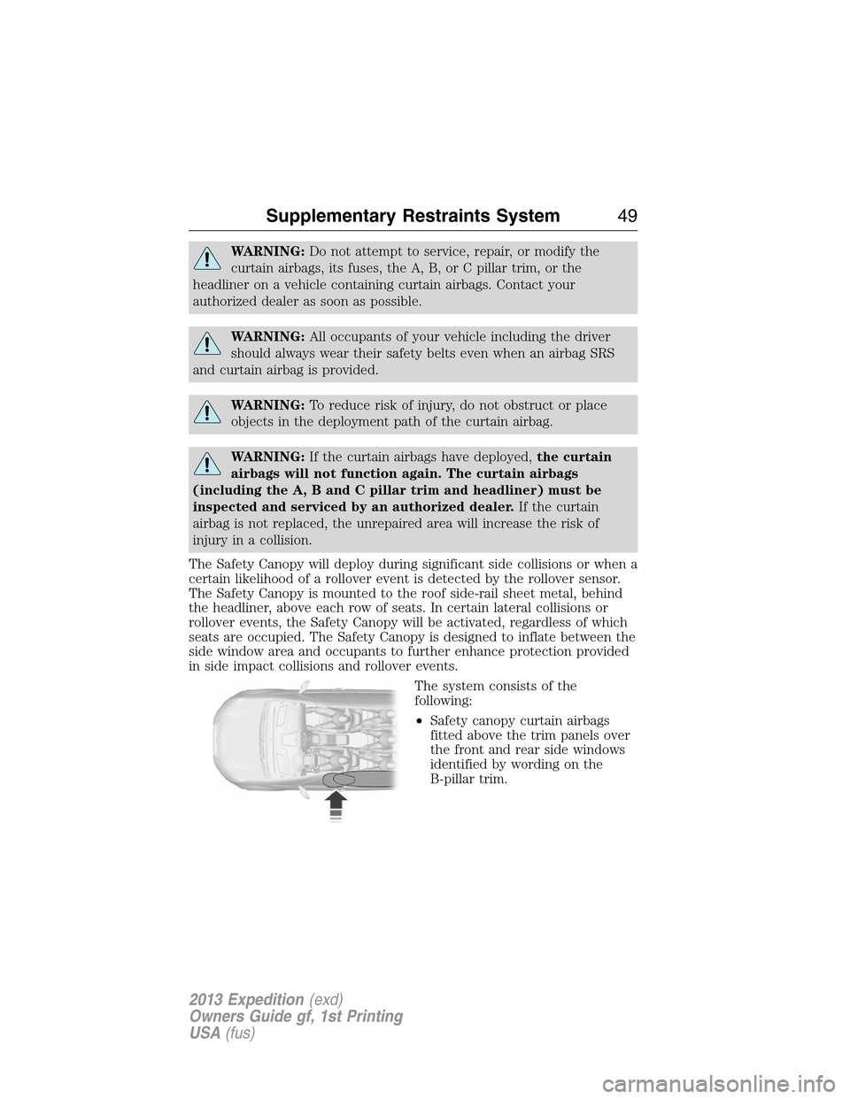 FORD EXPEDITION 2013 3.G Owners Manual WARNING:Do not attempt to service, repair, or modify the
curtain airbags, its fuses, the A, B, or C pillar trim, or the
headliner on a vehicle containing curtain airbags. Contact your
authorized deale