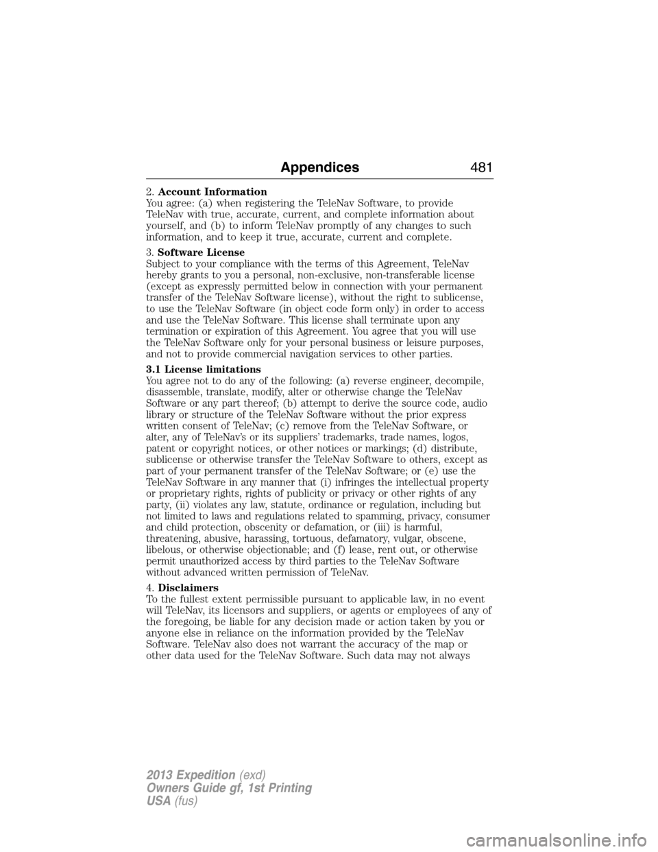 FORD EXPEDITION 2013 3.G Owners Manual 2.Account Information
You agree: (a) when registering the TeleNav Software, to provide
TeleNav with true, accurate, current, and complete information about
yourself, and (b) to inform TeleNav promptly