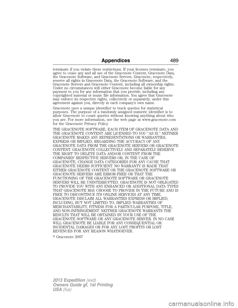 FORD EXPEDITION 2013 3.G Owners Manual terminate if you violate these restrictions. If your licenses terminate, you
agree to cease any and all use of the Gracenote Content, Gracenote Data,
the Gracenote Software, and Gracenote Servers. Gra