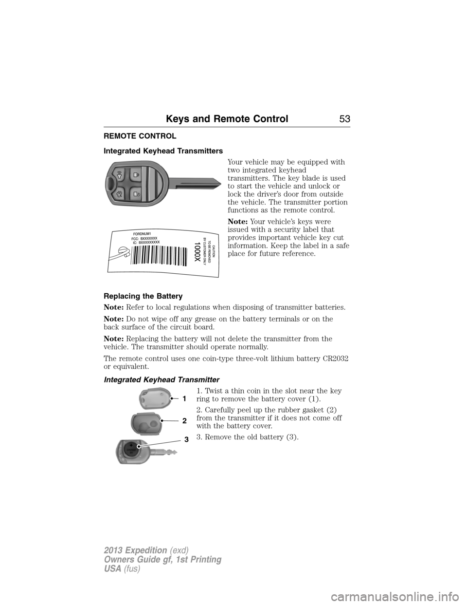 FORD EXPEDITION 2013 3.G Owners Manual REMOTE CONTROL
Integrated Keyhead Transmitters
Your vehicle may be equipped with
two integrated keyhead
transmitters. The key blade is used
to start the vehicle and unlock or
lock the driver’s door 