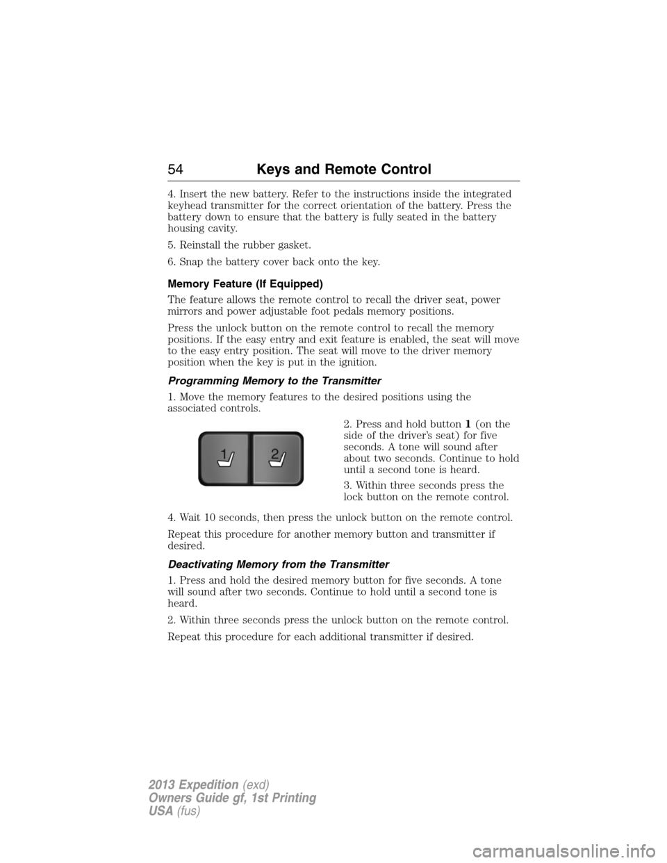 FORD EXPEDITION 2013 3.G Owners Manual 4. Insert the new battery. Refer to the instructions inside the integrated
keyhead transmitter for the correct orientation of the battery. Press the
battery down to ensure that the battery is fully se