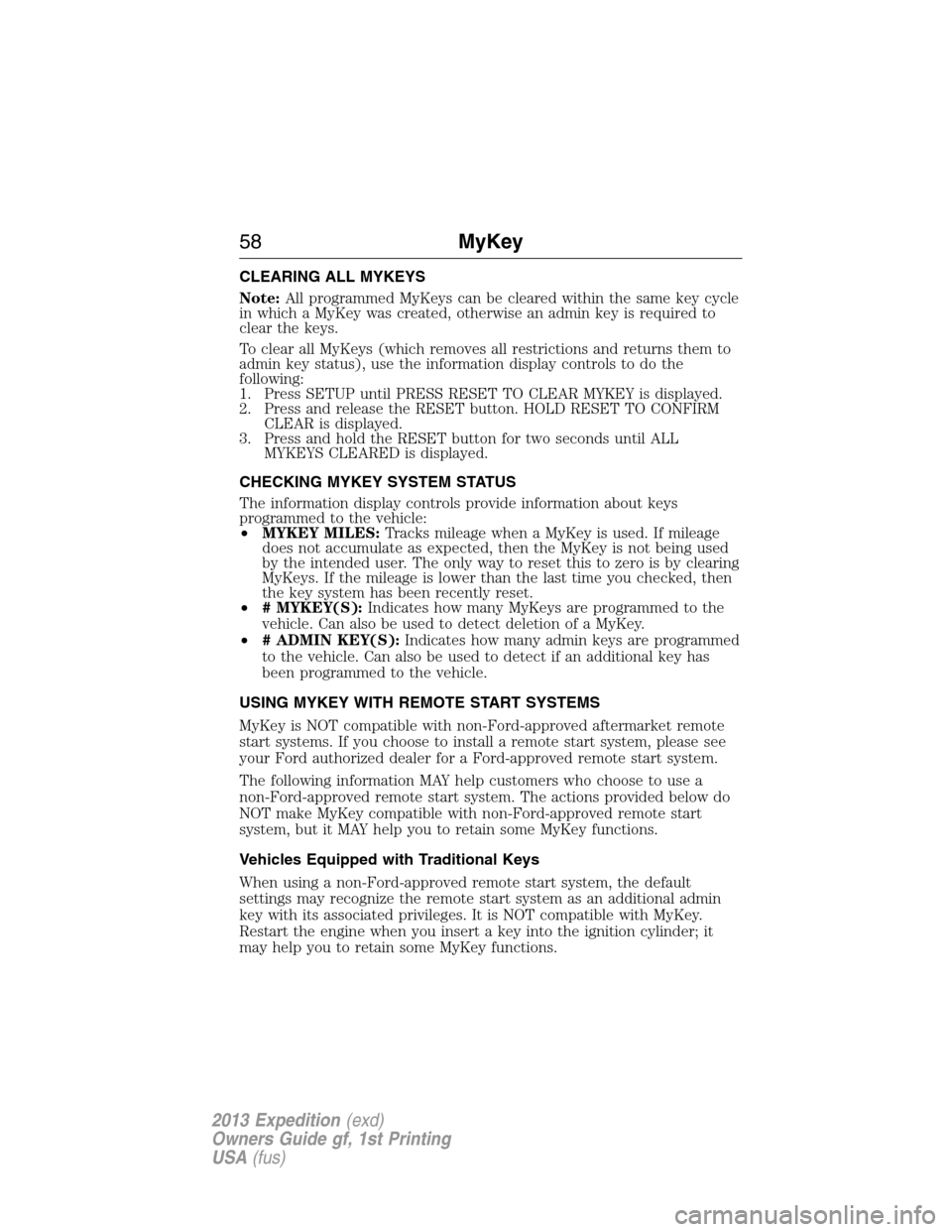 FORD EXPEDITION 2013 3.G Owners Manual CLEARING ALL MYKEYS
Note:All programmed MyKeys can be cleared within the same key cycle
in which a MyKey was created, otherwise an admin key is required to
clear the keys.
To clear all MyKeys (which r