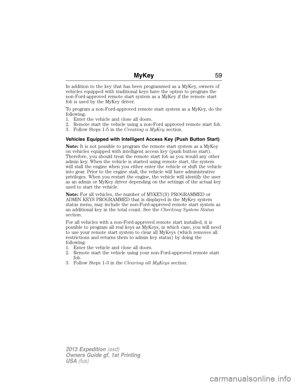 FORD EXPEDITION 2013 3.G Owners Manual In addition to the key that has been programmed as a MyKey, owners of
vehicles equipped with traditional keys have the option to program the
non-Ford-approved remote start system as a MyKey if the rem